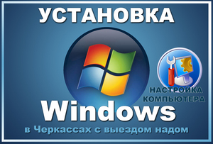 УСТАНОВКА WINDOWS,  настройка компьютера (только в ЧЕРКАССАХ)